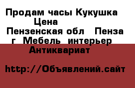 Продам часы Кукушка › Цена ­ 11 000 - Пензенская обл., Пенза г. Мебель, интерьер » Антиквариат   
